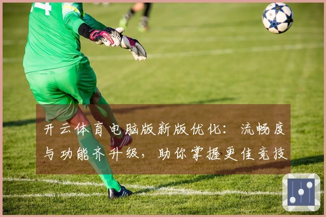 开云体育电脑版新版优化：流畅度与功能齐升级，助你掌握更佳竞技体验