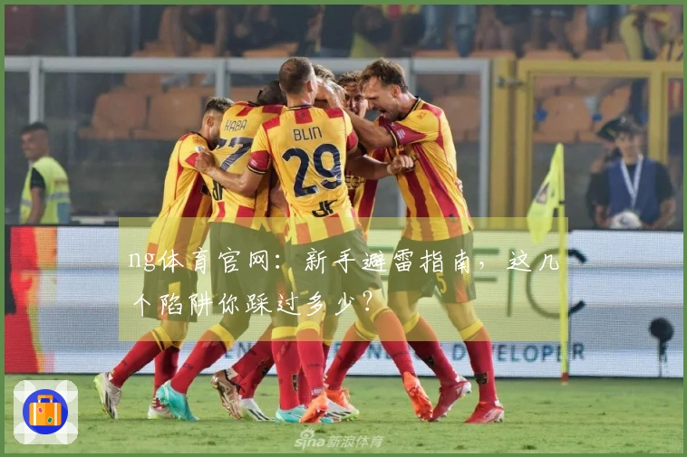 ng体育官网：新手避雷指南，这几个陷阱你踩过多少？