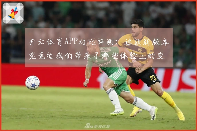 开云体育APP对比评测：这款新版本究竟给我们带来了哪些体验上的变化？