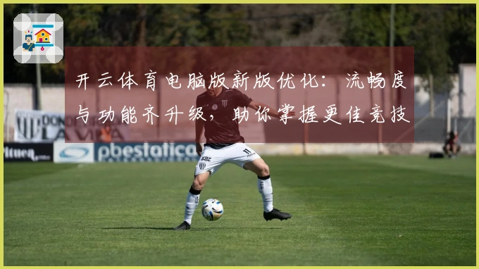 开云体育电脑版新版优化：流畅度与功能齐升级，助你掌握更佳竞技体验
