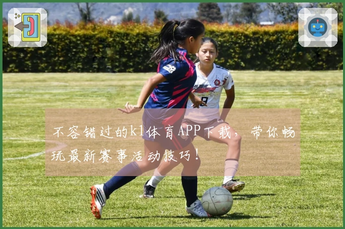 不容错过的k1体育APP下载，带你畅玩最新赛事活动技巧！