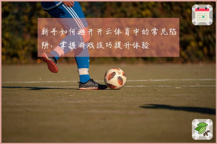 新手如何避开开云体育中的常见陷阱，掌握游戏技巧提升体验
