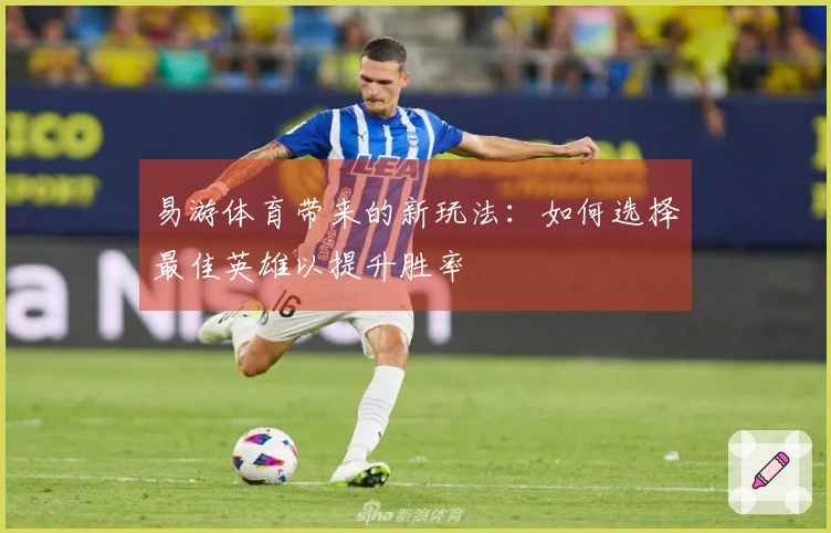 易游体育带来的新玩法：如何选择最佳英雄以提升胜率
