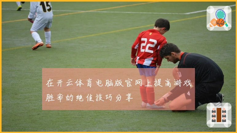 在开云体育电脑版官网上提高游戏胜率的绝佳技巧分享